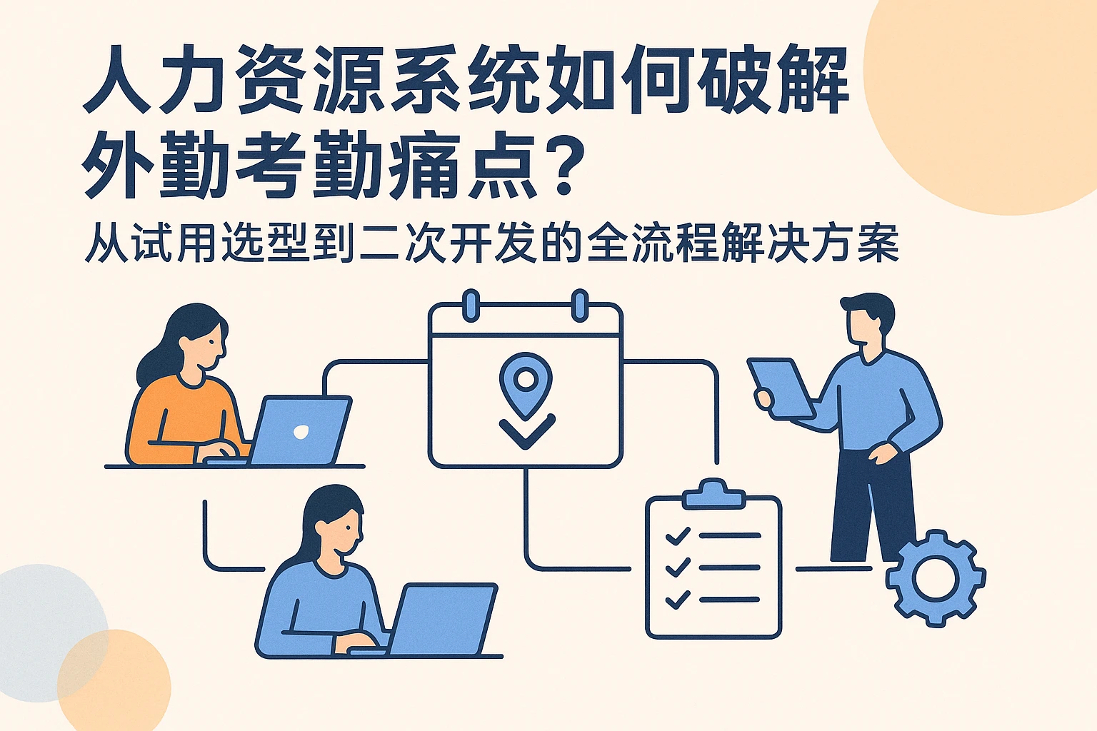 人力资源系统如何破解外勤考勤痛点？从试用选型到二次开发的全流程解决方案