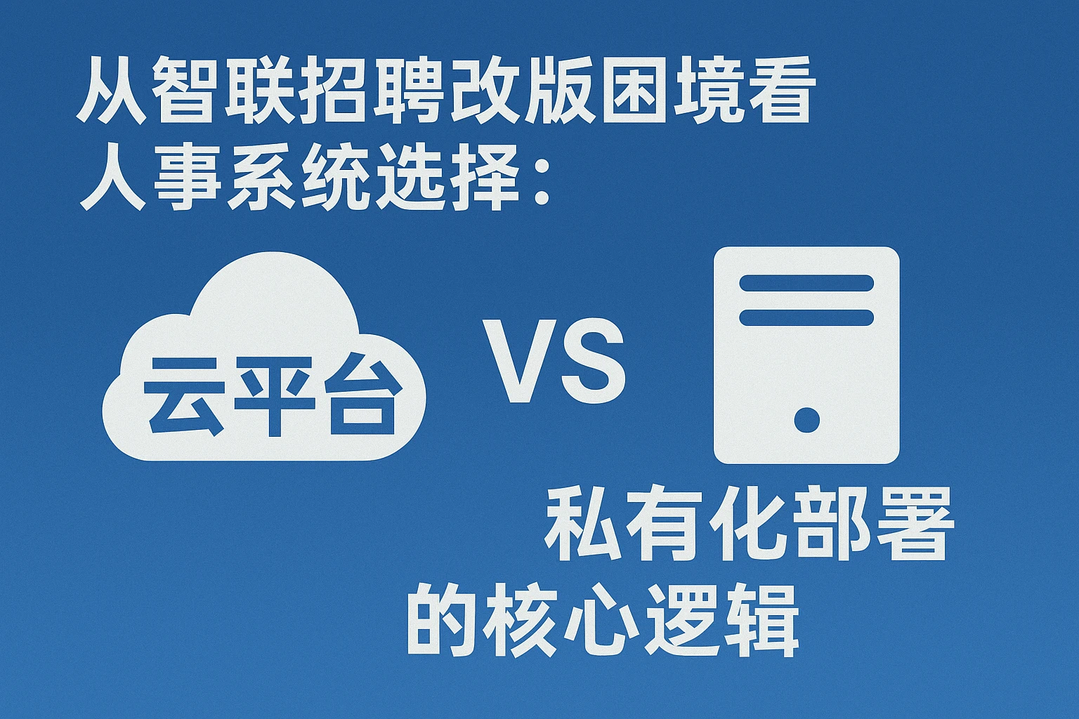 从智联招聘改版困境看人事系统选择：云平台 vs 私有化部署的核心逻辑
