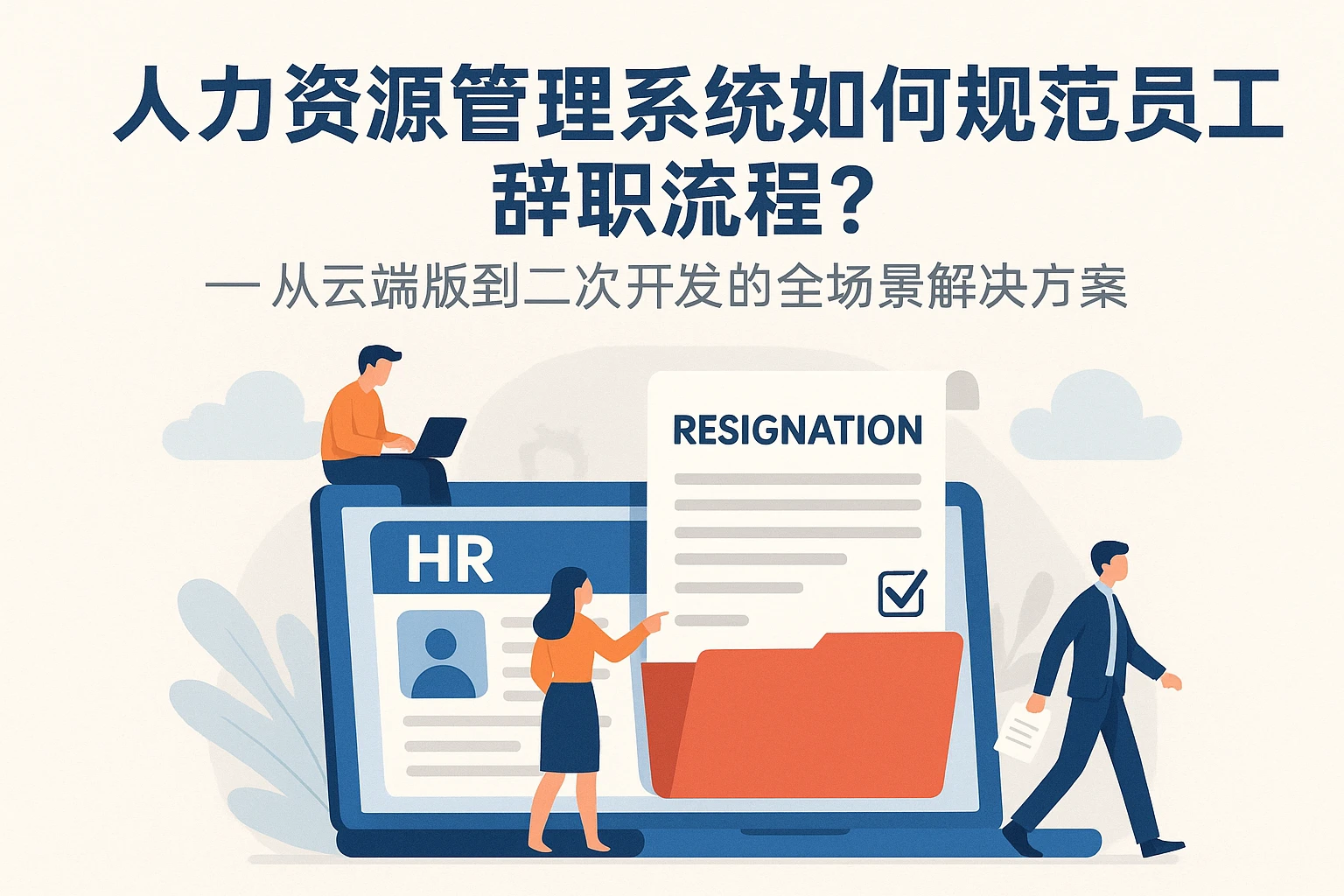 人力资源管理系统如何规范员工辞职流程？——从云端版到二次开发的全场景解决方案