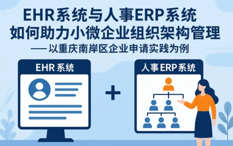 EHR系统与人事ERP系统如何助力小微企业组织架构管理——以重庆南岸区企业申请实践为例