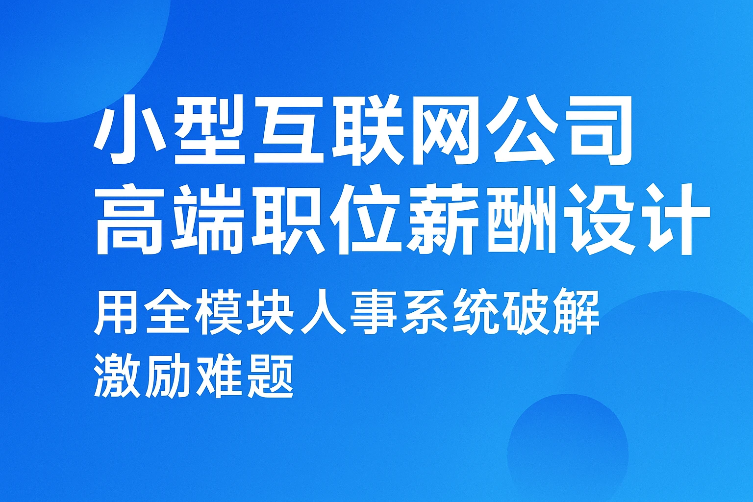小型互联网公司高端职位薪酬设计：用全模块人事系统破解激励难题