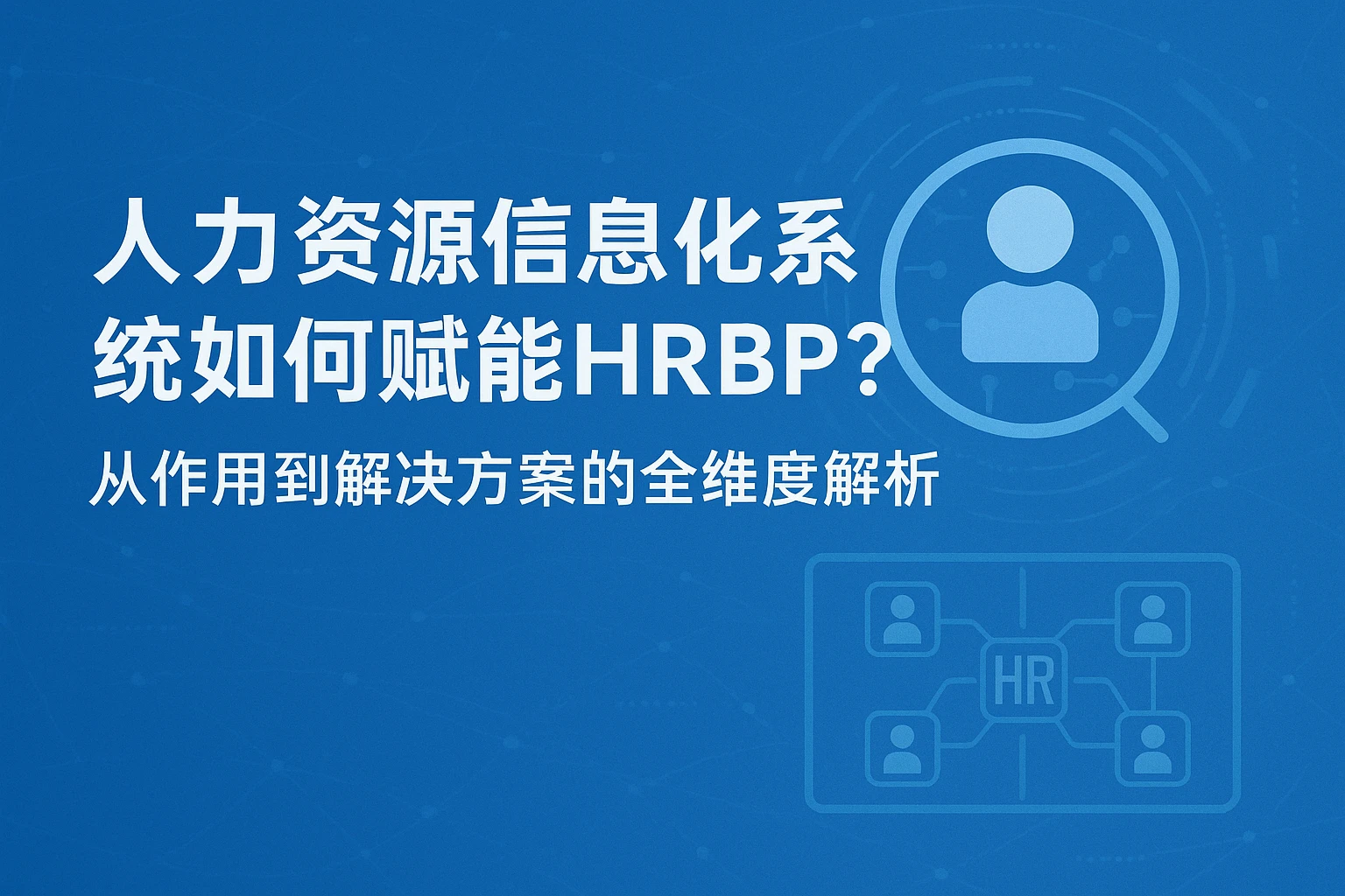 人力资源信息化系统如何赋能HRBP？从作用到解决方案的全维度解析