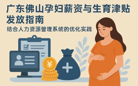 广东佛山孕妇薪资与生育津贴发放指南——结合人力资源管理系统的优化实践