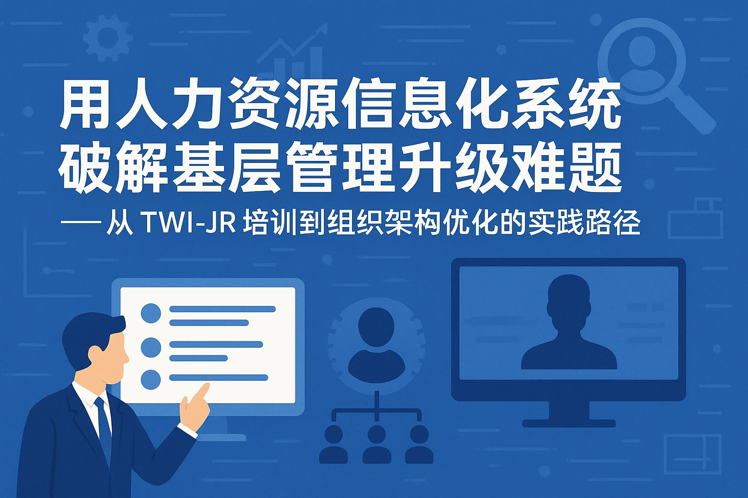 用人力资源信息化系统破解基层管理升级难题——从TWI-JR培训到组织架构优化的实践路径