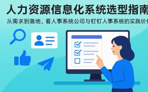 人力资源信息化系统选型指南：从需求到落地，看人事系统公司与钉钉人事系统的实践价值