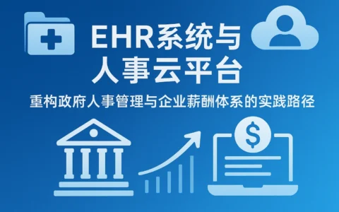 EHR系统与人事云平台：重构政府人事管理与企业薪酬体系的实践路径