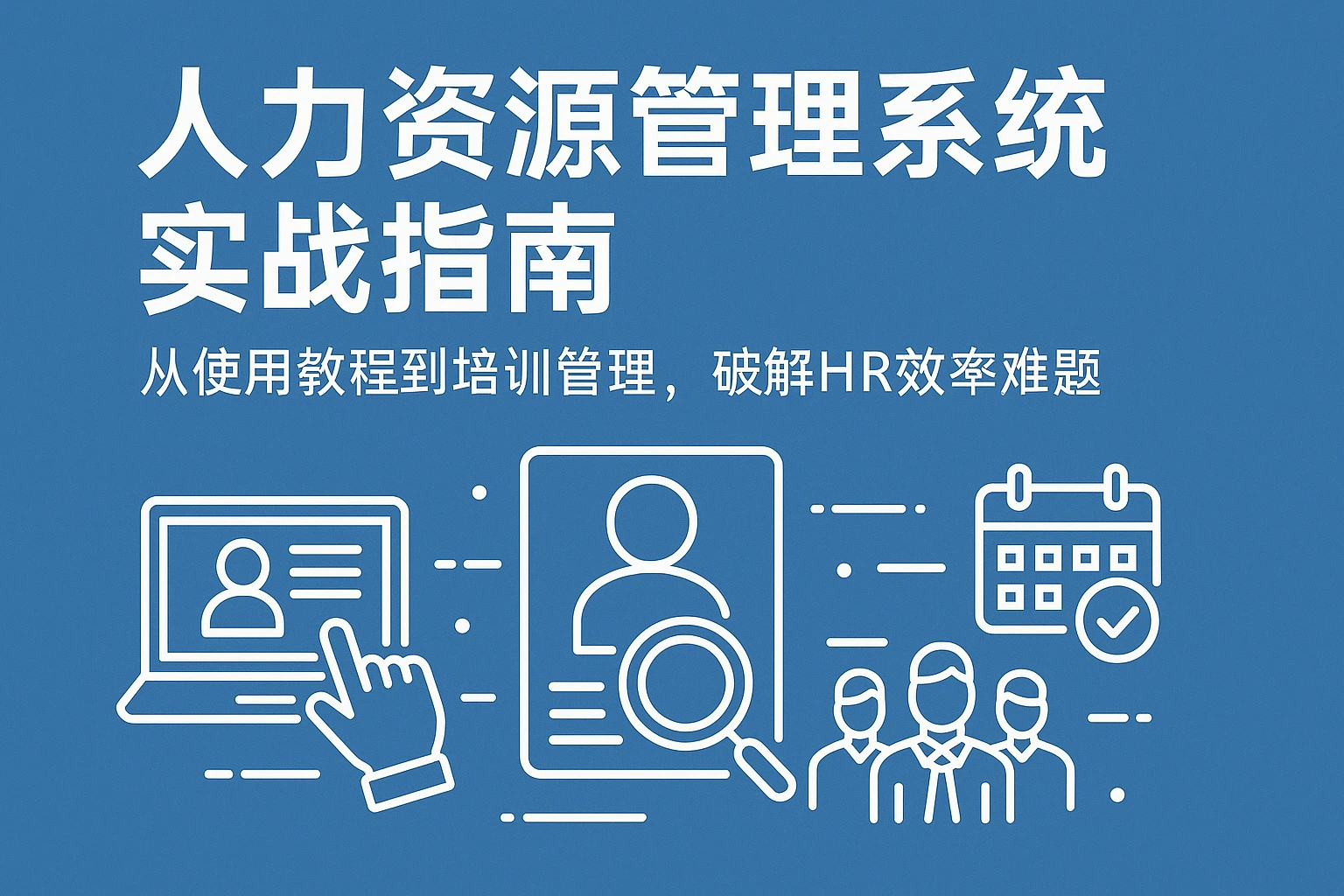 人力资源管理系统实战指南：从使用教程到培训管理，破解HR效率难题