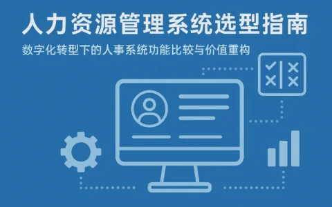 人力资源管理系统选型指南：数字化转型下的人事系统功能比较与价值重构
