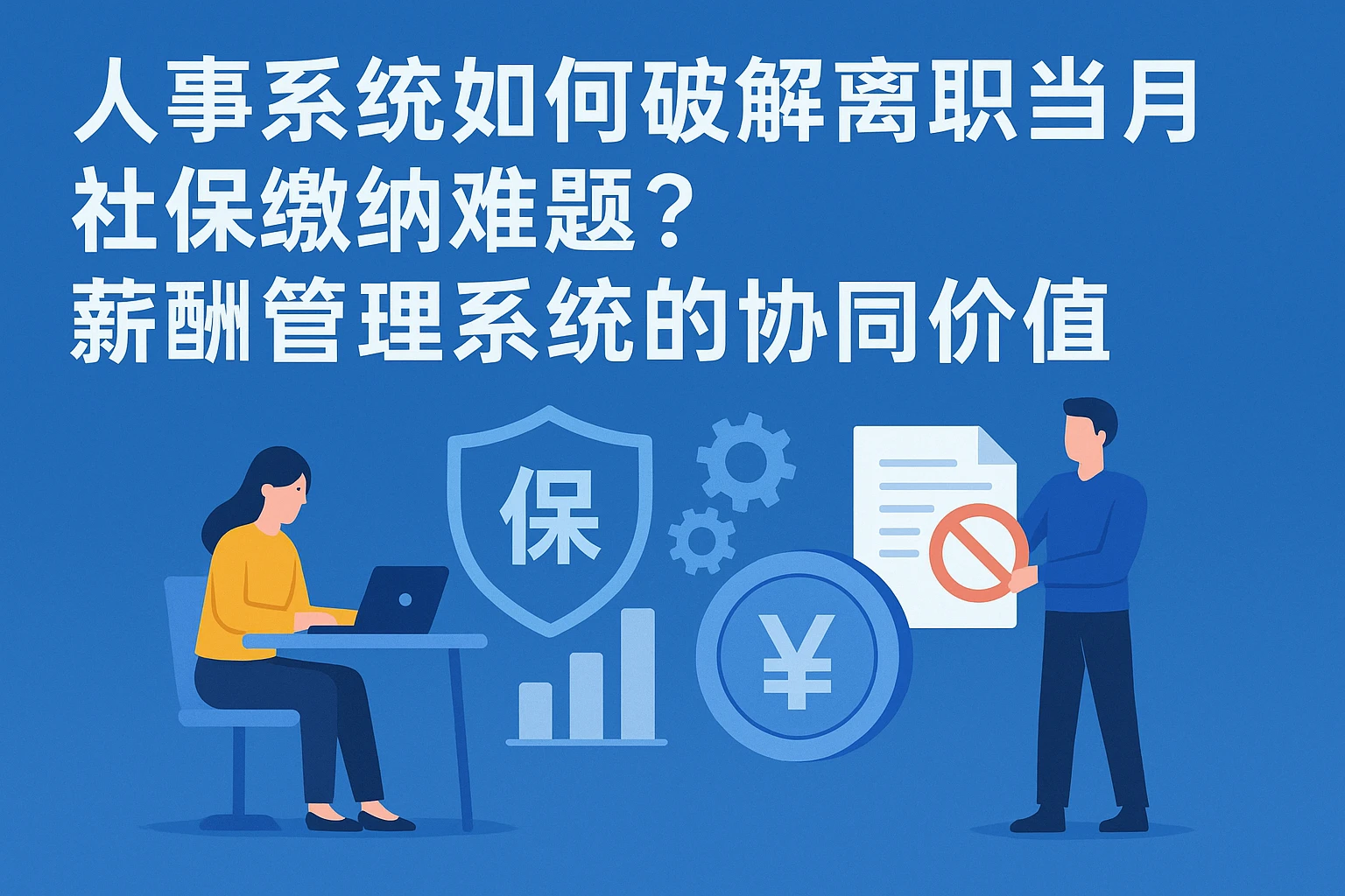人事系统如何破解离职当月社保缴纳难题？薪酬管理系统的协同价值