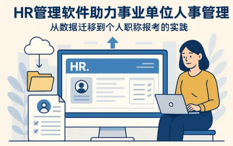 HR管理软件助力事业单位人事管理：从数据迁移到个人职称报考的实践