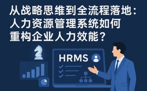 从战略思维到全流程落地：人力资源管理系统如何重构企业人力效能？