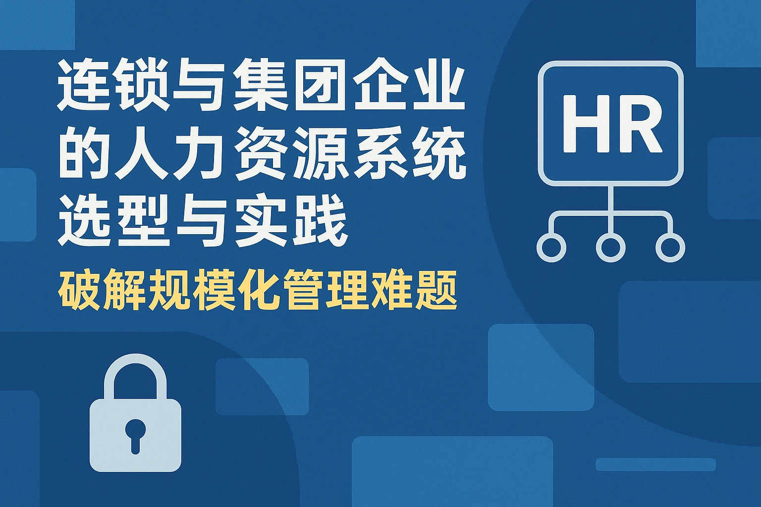 连锁与集团企业的人力资源系统选型与实践：破解规模化管理难题