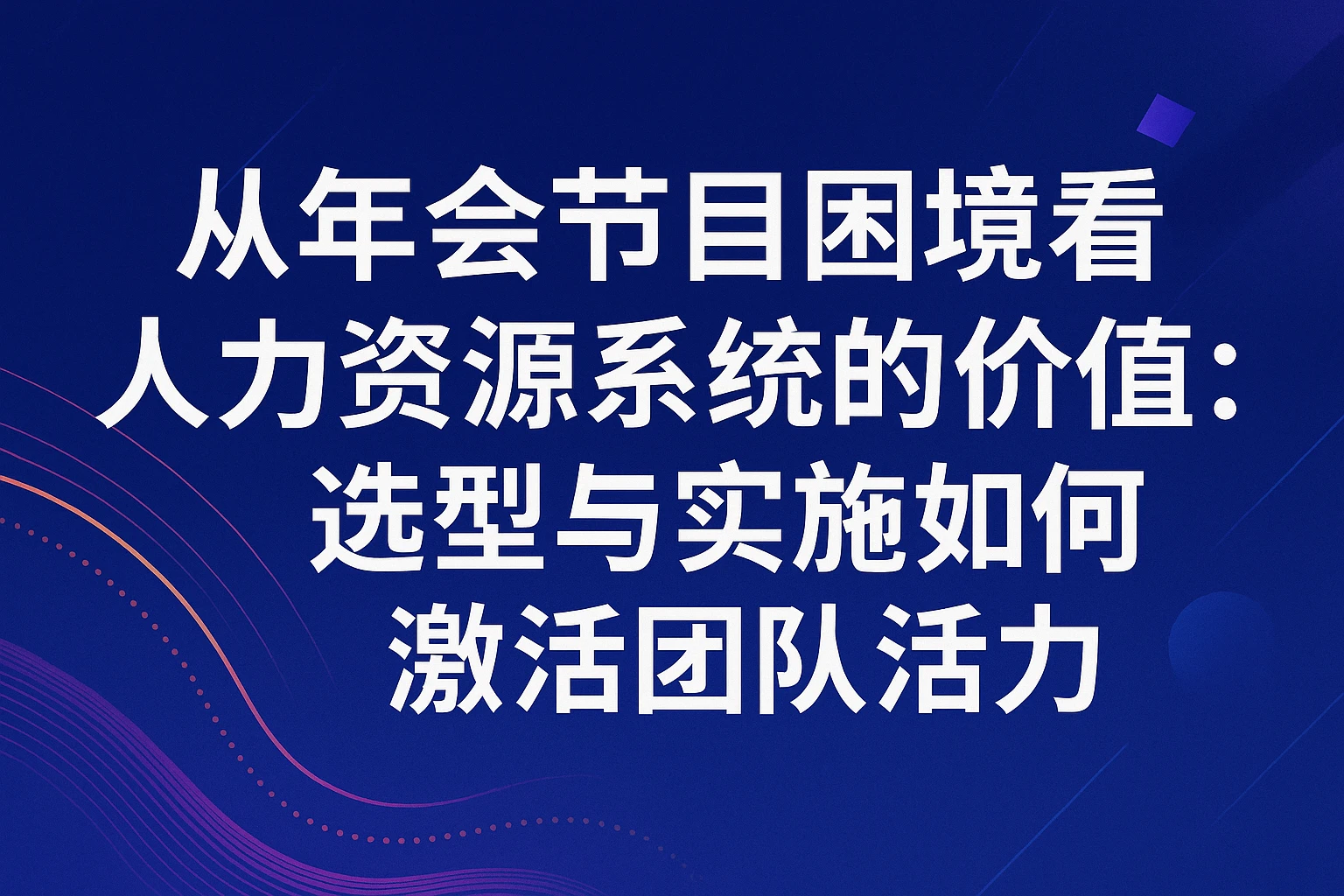 从年会节目困境看人力资源系统的价值：选型与实施如何激活团队活力