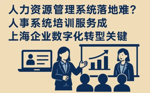 人力资源管理系统落地难？人事系统培训服务成上海企业数字化转型关键