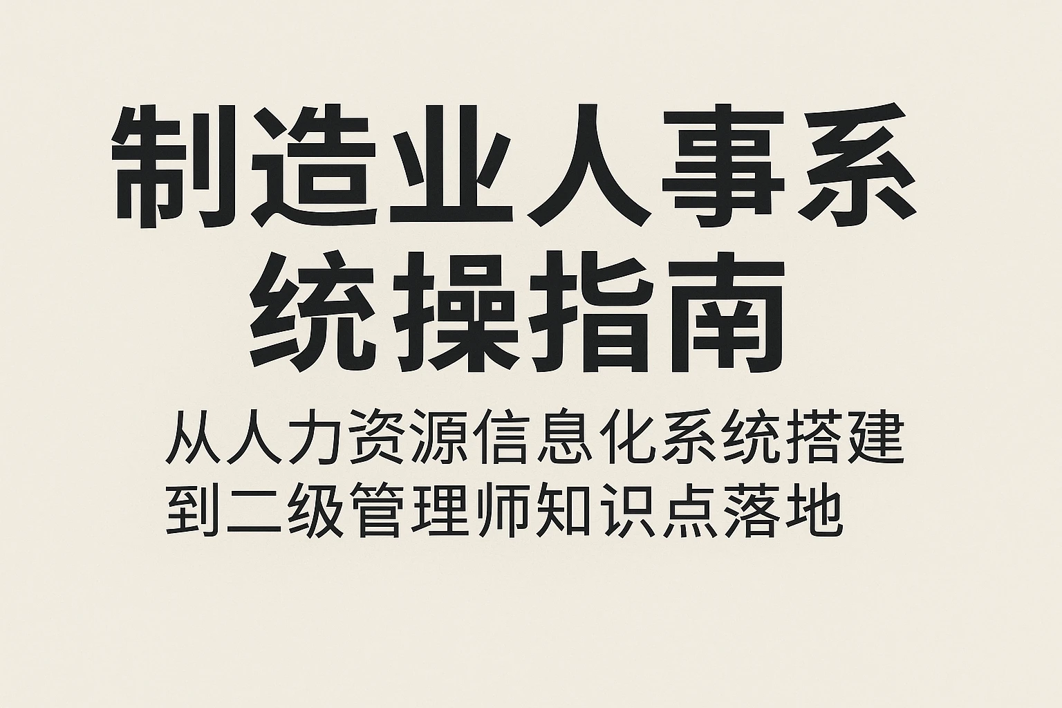 制造业人事系统实操指南：从人力资源信息化系统搭建到二级管理师知识点落地