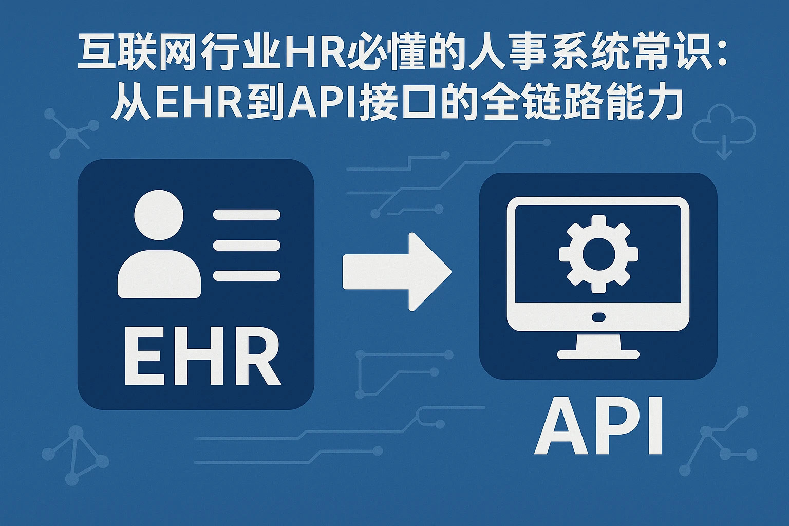 互联网行业HR必懂的人事系统常识：从EHR到API接口的全链路能力