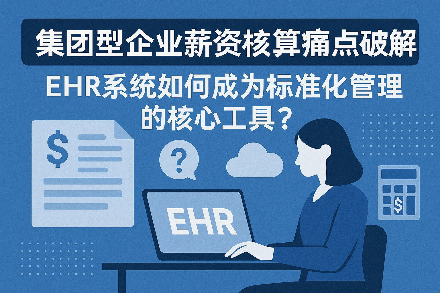 集团型企业薪资核算痛点破解：EHR系统如何成为标准化管理的核心工具？