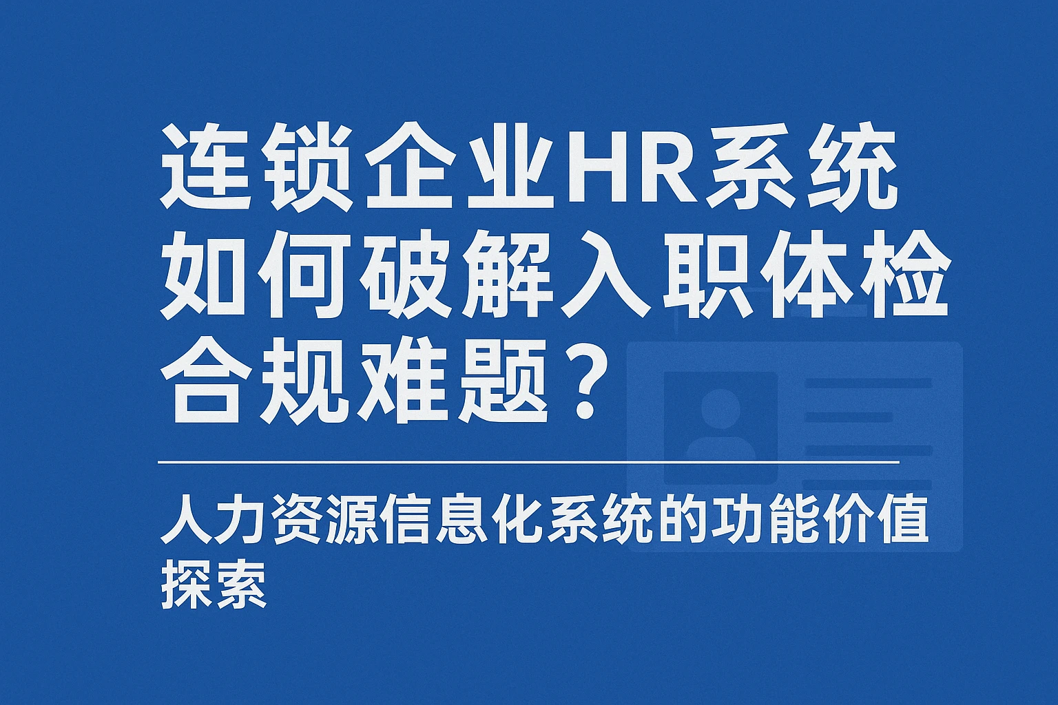 连锁企业HR系统如何破解入职体检合规难题？人力资源信息化系统的功能价值探索