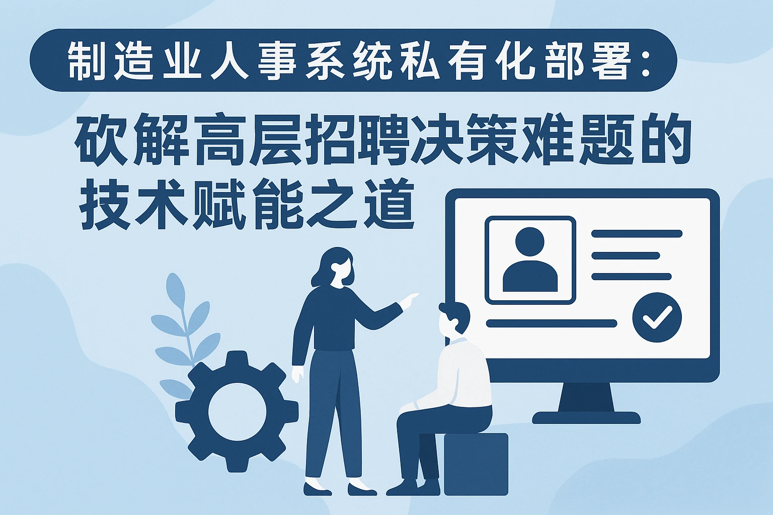 制造业人事系统私有化部署：破解高层招聘决策难题的技术赋能之道