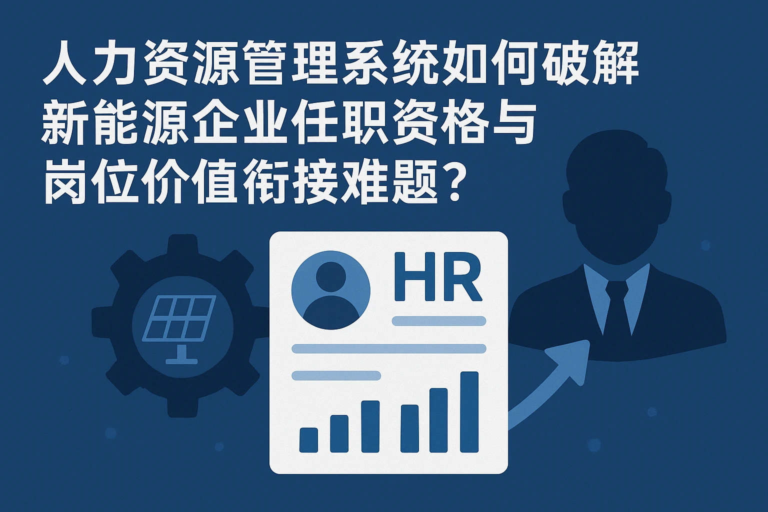 人力资源管理系统如何破解新能源企业任职资格与岗位价值衔接难题？