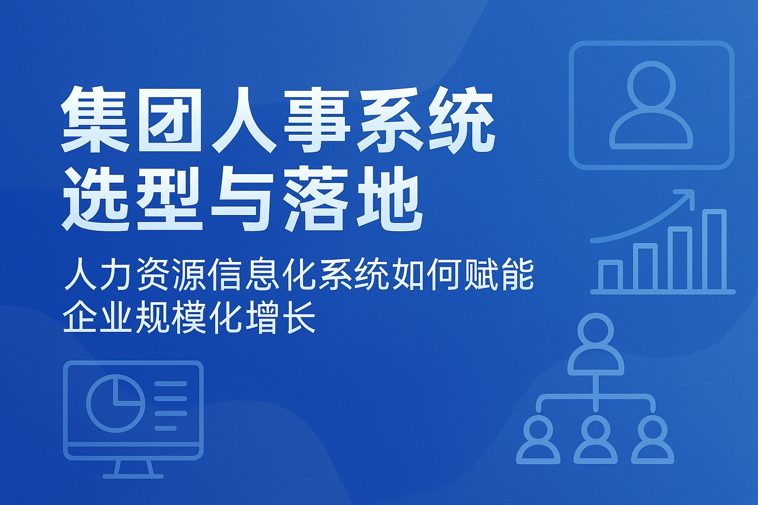 集团人事系统选型与落地：人力资源信息化系统如何赋能企业规模化增长