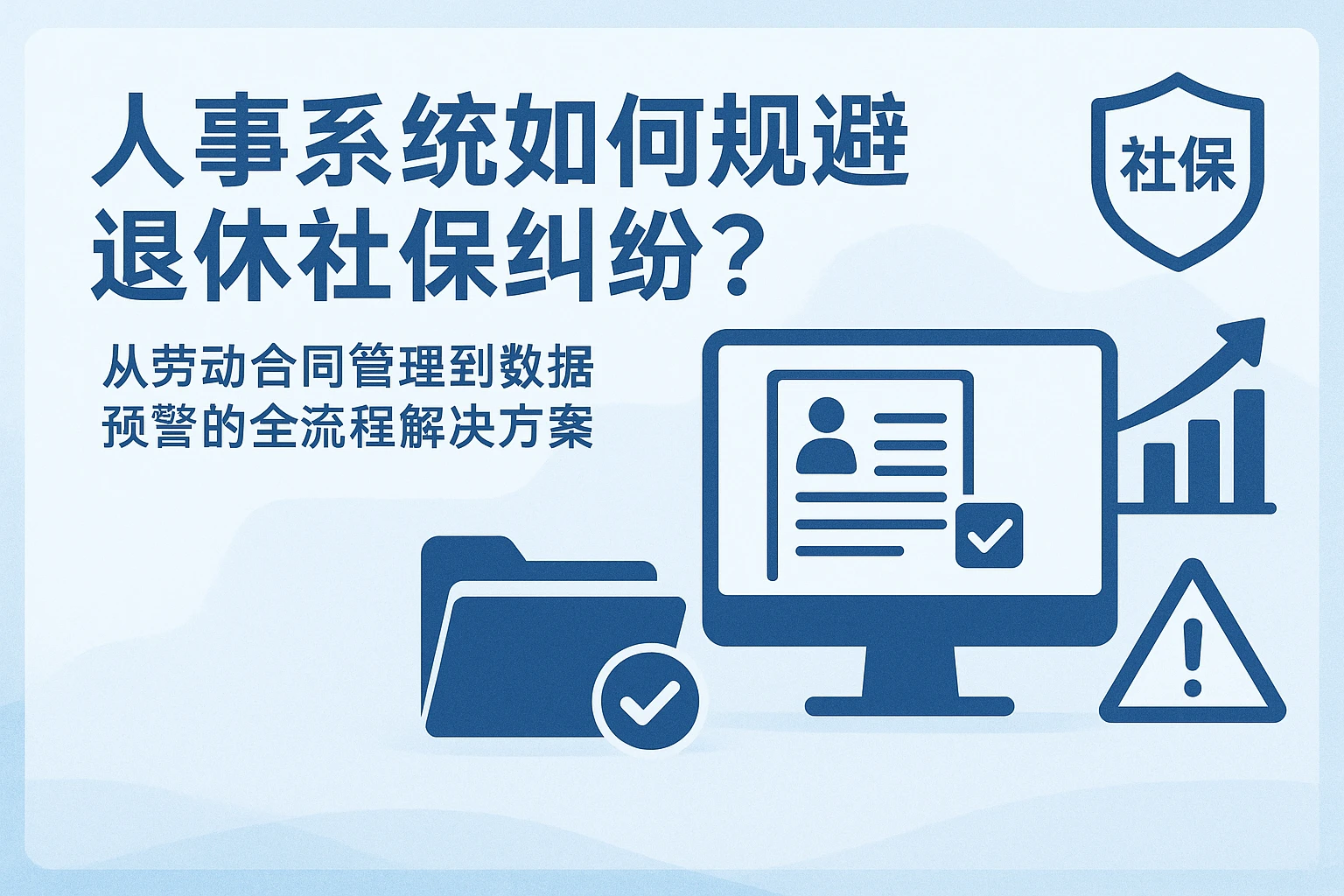 人事系统如何规避退休社保纠纷？——从劳动合同管理到数据预警的全流程解决方案