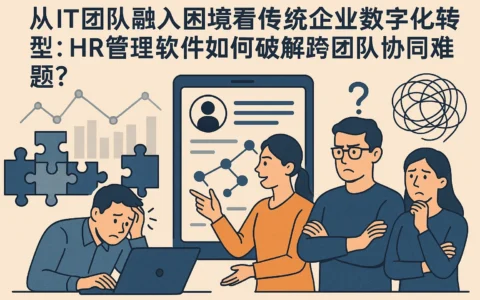 从IT团队融入困境看传统企业数字化转型：HR管理软件如何破解跨团队协同难题？