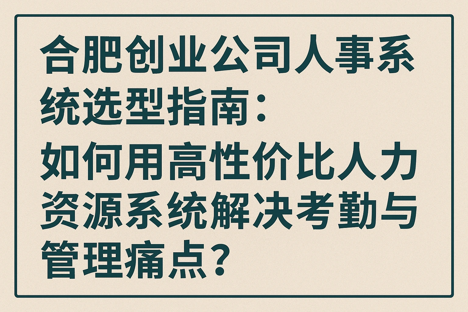 合肥创业公司人事系统选型指南：如何用高性价比人力资源系统解决考勤与管理痛点？