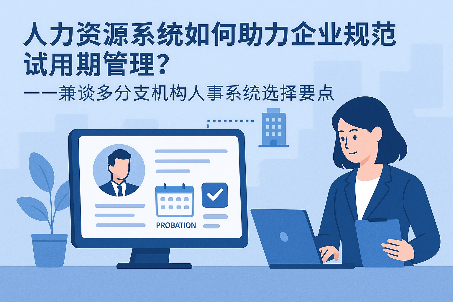 人力资源系统如何助力企业规范试用期管理？——兼谈多分支机构人事系统选择要点