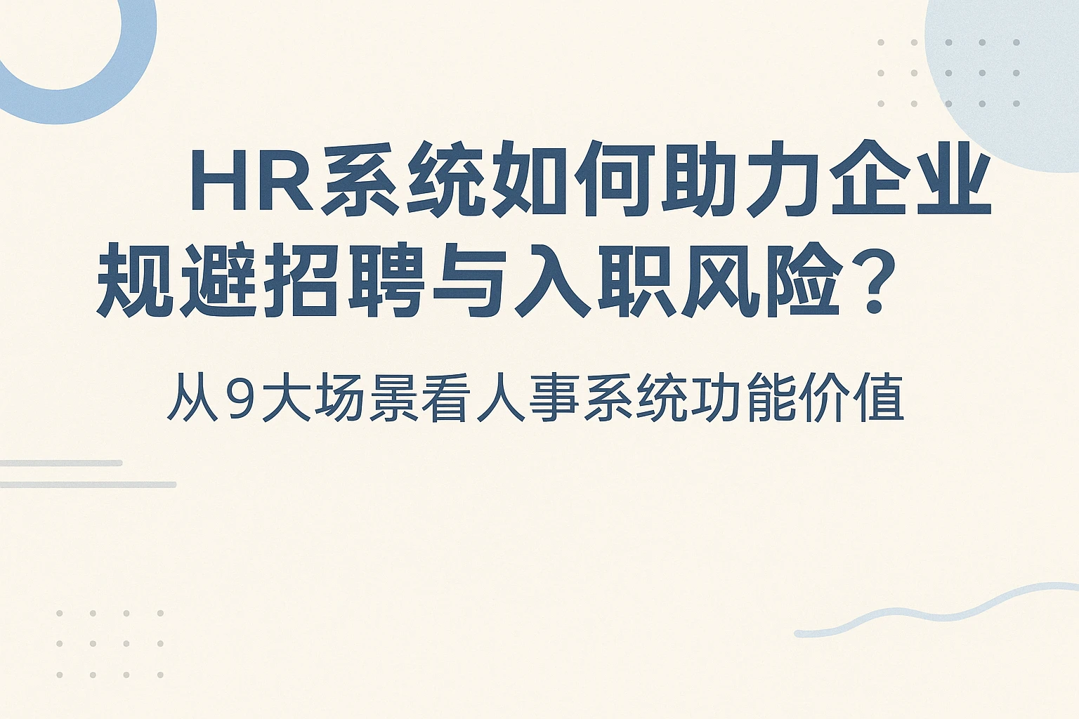 HR系统如何助力企业规避招聘与入职风险？从9大场景看人事系统功能价值