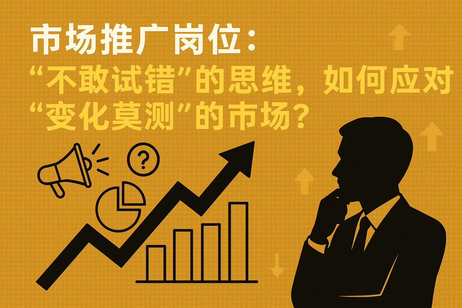 2. 市场推广岗位:“不敢试错”的思维,如何应对“变化莫测”的市场?