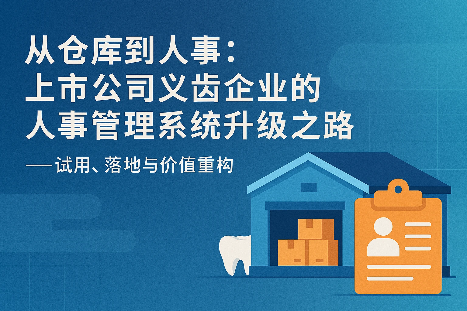 从仓库到人事：上市公司义齿企业的人事管理系统升级之路——试用、落地与价值重构