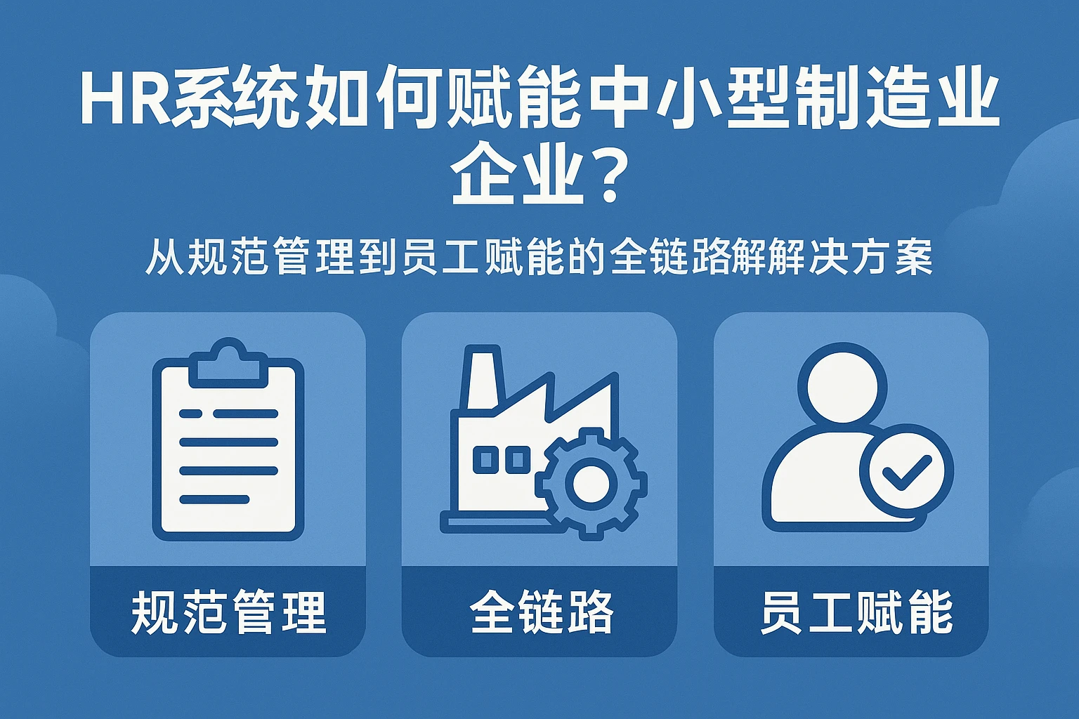 HR系统如何赋能中小型制造业企业？从规范管理到员工赋能的全链路解决方案