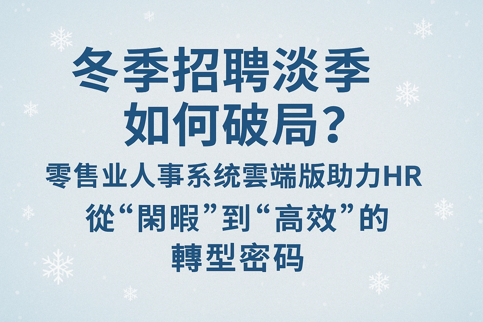 冬季招聘淡季如何破局？零售业人事系统云端版助力HR从“空闲”到“高效”的转型密码