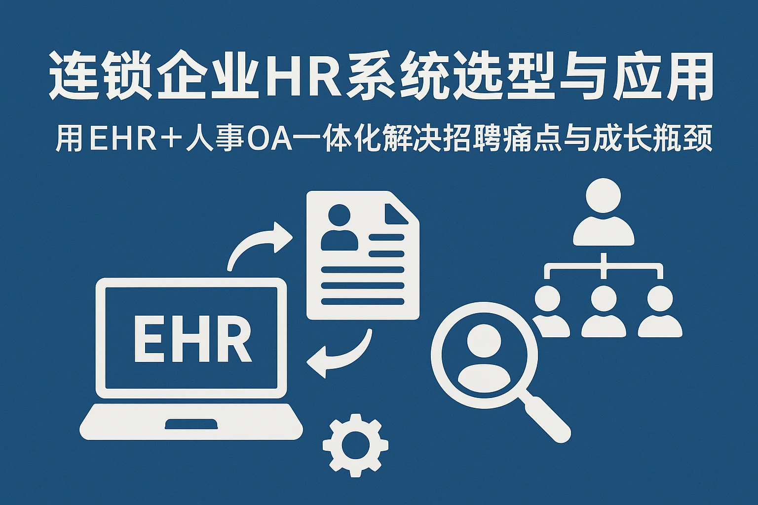 连锁企业HR系统选型与应用：用EHR+人事OA一体化解决招聘痛点与成长瓶颈