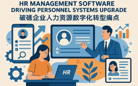 HR管理软件驱动人事系统升级：破解企业人力资源数字化转型痛点