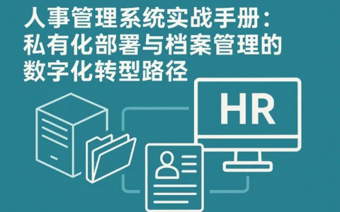人事管理系统实战手册：私有化部署与档案管理的数字化转型路径