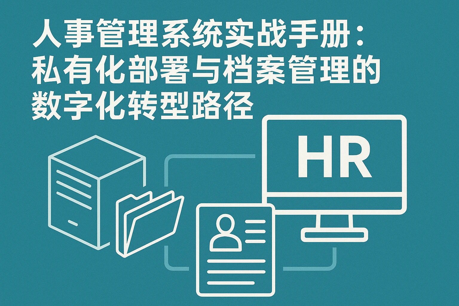 人事管理系统实战手册：私有化部署与档案管理的数字化转型路径