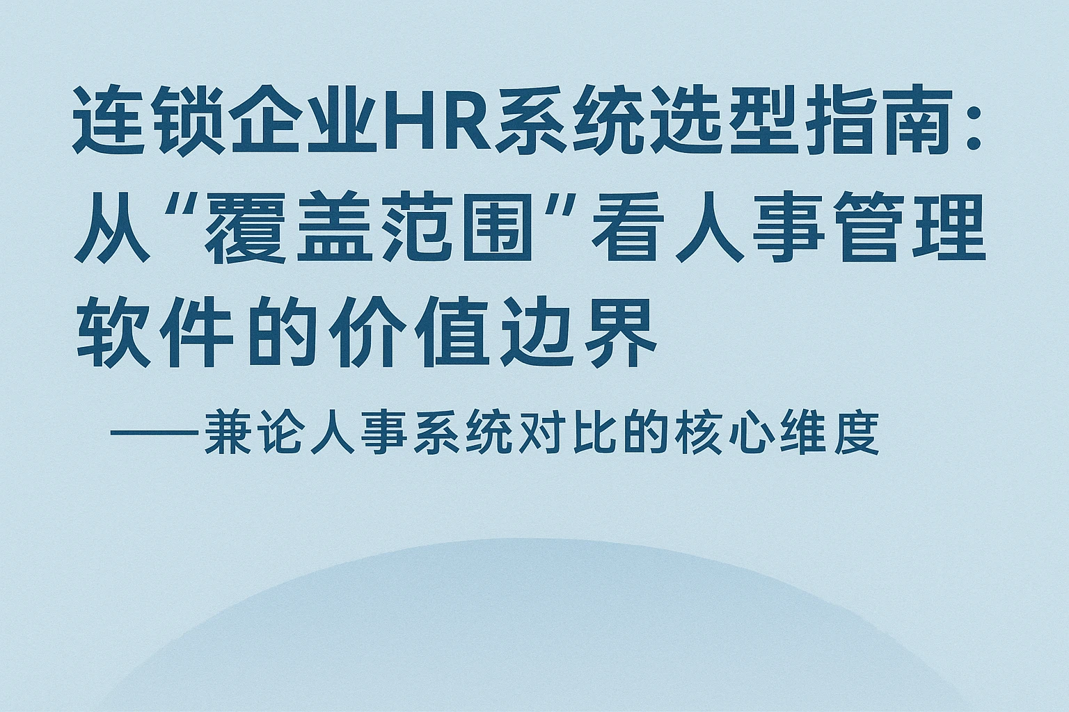 连锁企业HR系统选型指南:从“覆盖范围”看人事管理软件的价值边界——兼论人事系统对比的核心维度