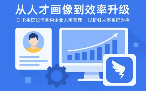 从人才画像到效率升级：EHR系统如何重构企业人事管理——以钉钉人事系统为例