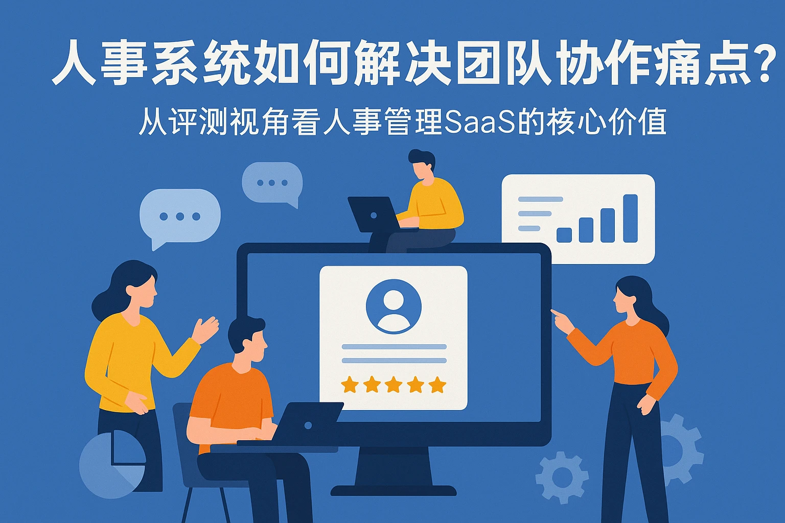 人事系统如何解决团队协作痛点？从评测视角看人事管理SaaS的核心价值
