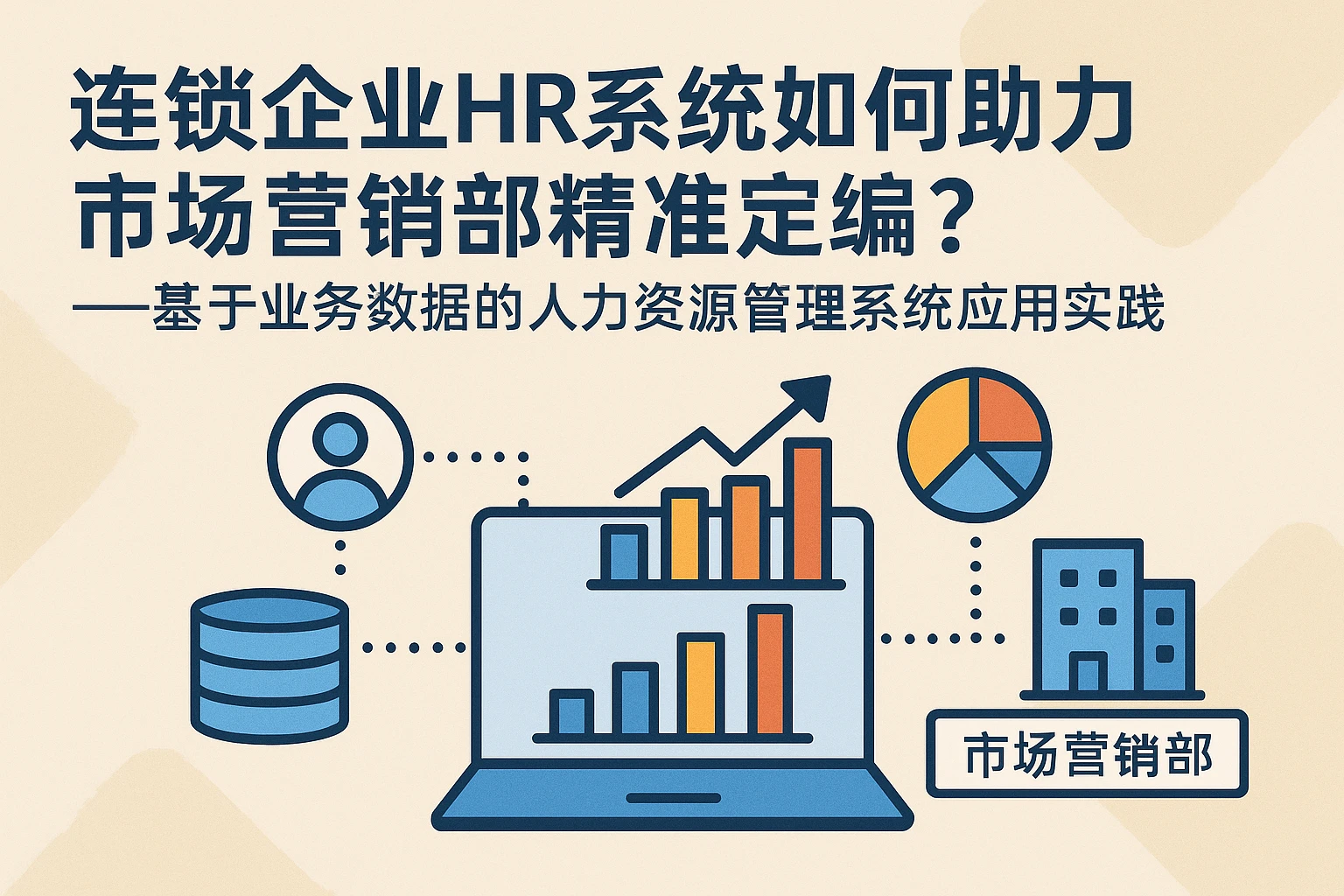 连锁企业HR系统如何助力市场营销部精准定编?——基于业务数据的人力资源管理系统应用实践