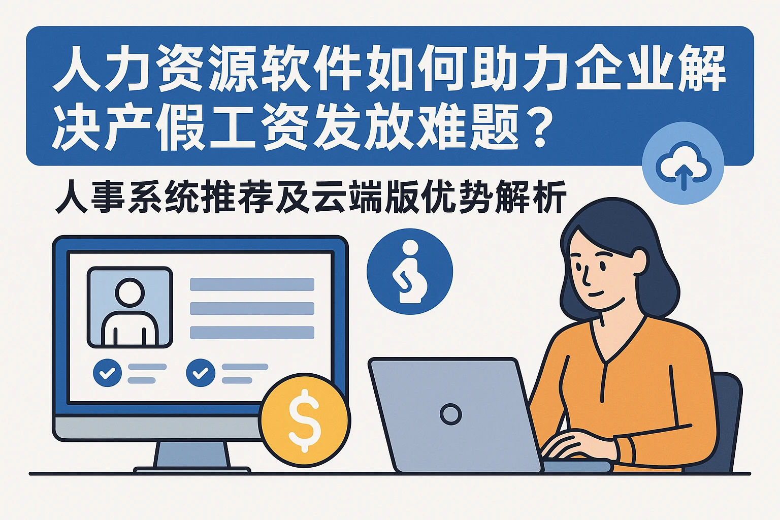 人力资源软件如何助力企业解决产假工资发放难题？人事系统推荐及云端版优势解析