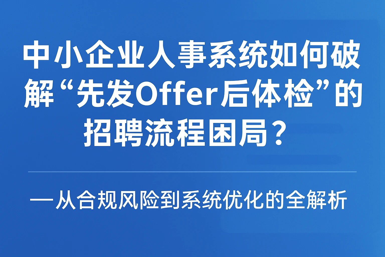 中小企业人事系统如何破解“先发Offer后体检”的招聘流程困局？——从合规风险到系统优化的全解析