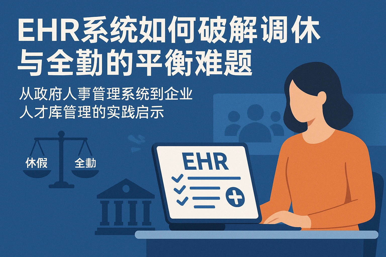 EHR系统如何破解调休与全勤的平衡难题——从政府人事管理系统到企业人才库管理的实践启示