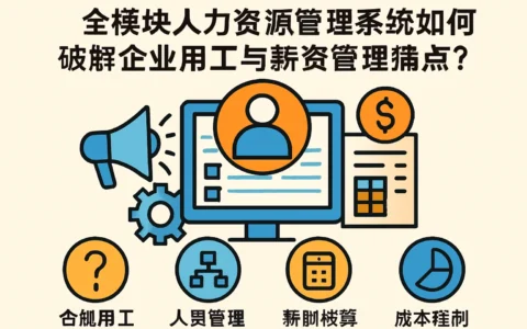 全模块人力资源管理系统如何破解企业用工与薪资管理痛点？