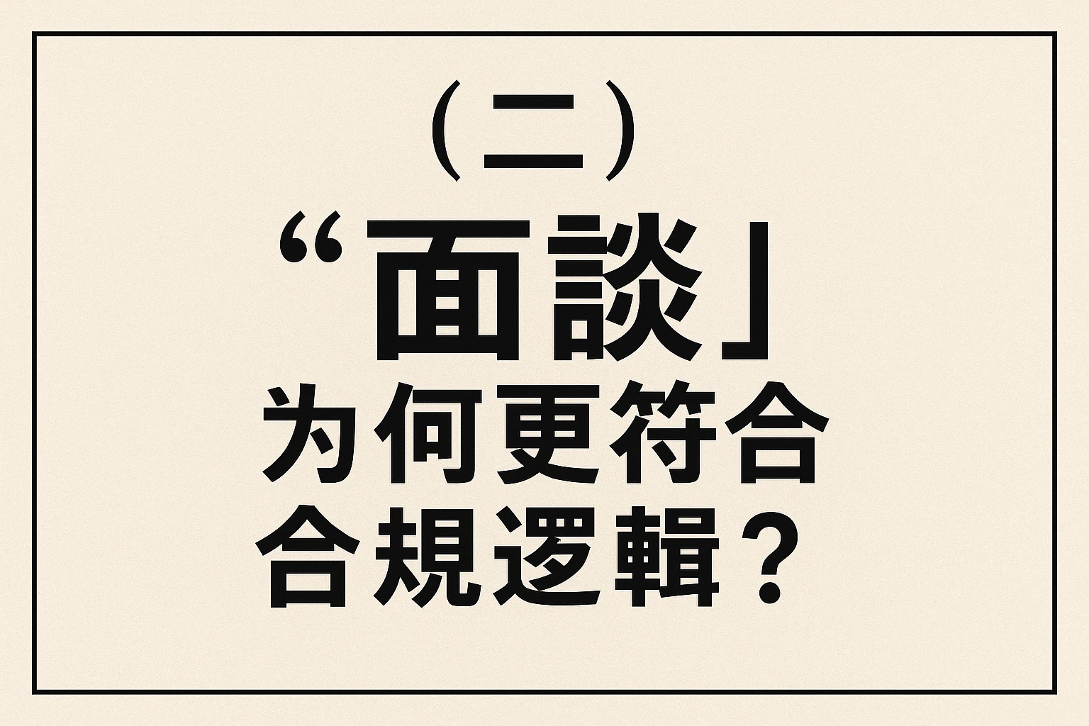 （二）“面谈”为何更符合合规逻辑？