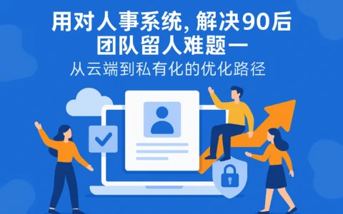 用对人事系统，解决90后团队留人难题——从云端到私有化的优化路径