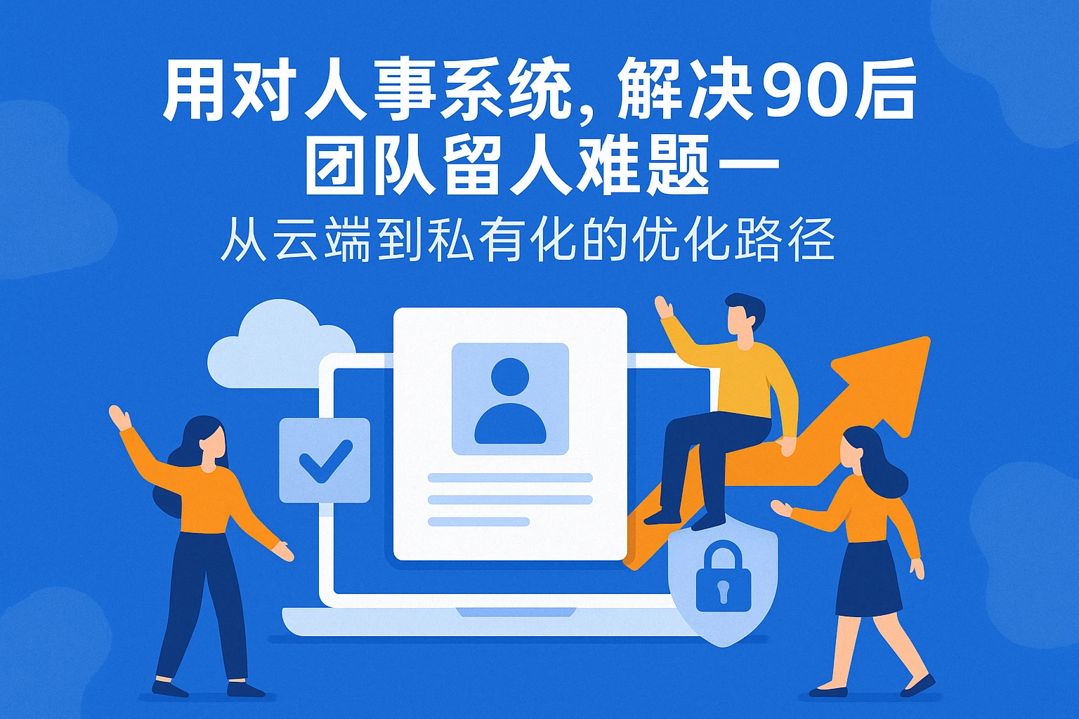 用对人事系统，解决90后团队留人难题——从云端到私有化的优化路径