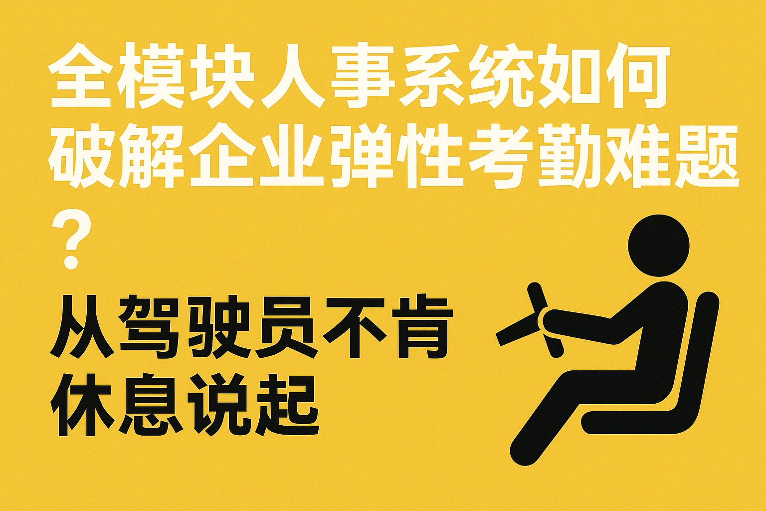 全模块人事系统如何破解企业弹性考勤难题?从驾驶员不肯休息说起